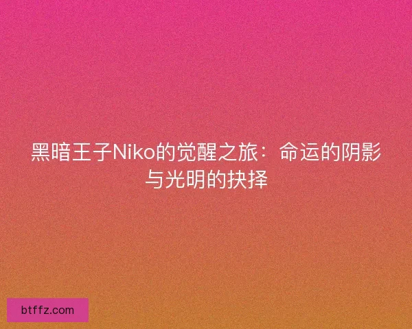 黑暗王子Niko的觉醒之旅：命运的阴影与光明的抉择